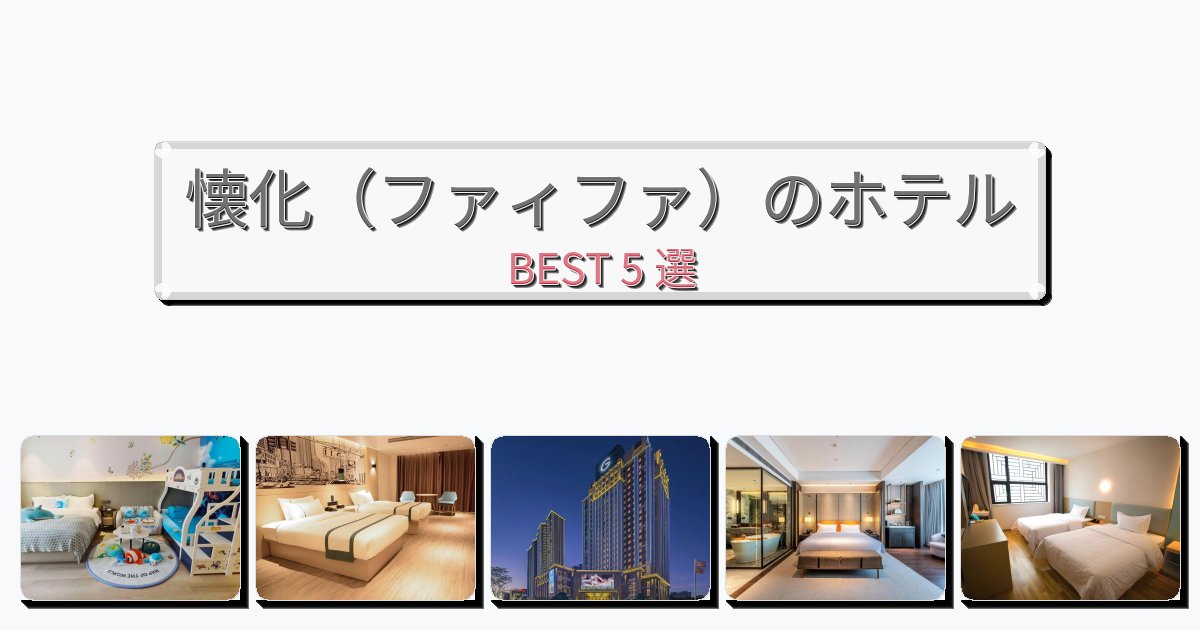 ファミリー旅行に最適な懐化(ファィファ)ホテルおすすめBEST5選【宿泊者レビュー付き】 ファミリー旅行に最適な懐化(ファィファ)ホテルおすすめBEST5選【宿泊者レビュー付き】