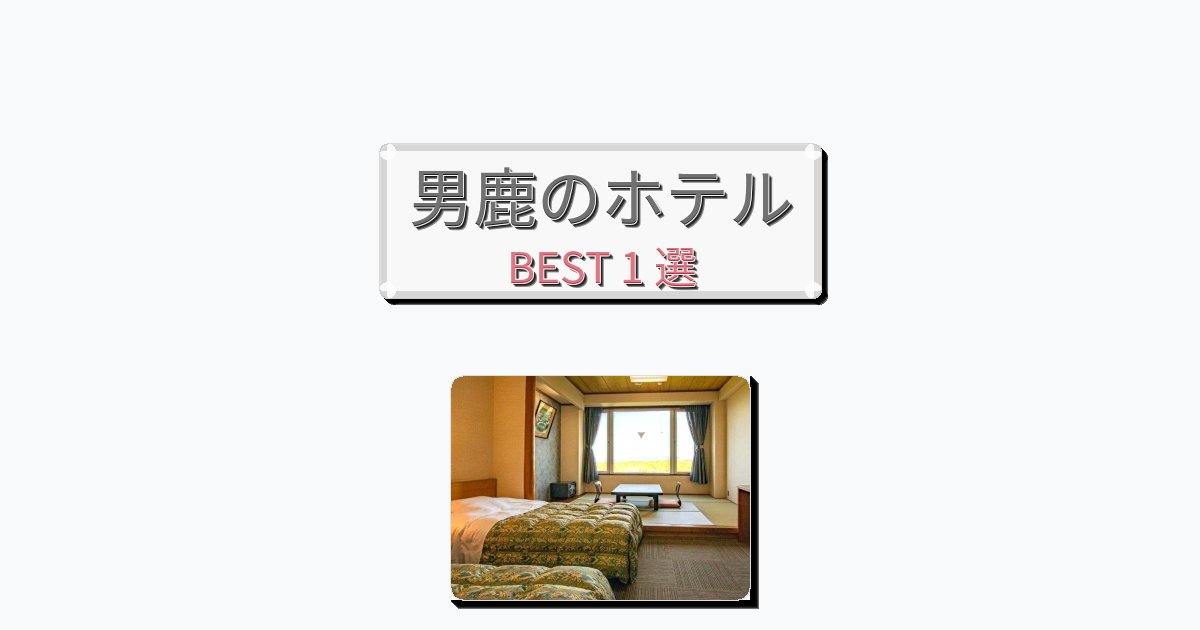 隠れ家的な男鹿ホテルおすすめBEST1選【宿泊者レビュー付き】 隠れ家的な男鹿ホテルおすすめBEST1選【宿泊者レビュー付き】