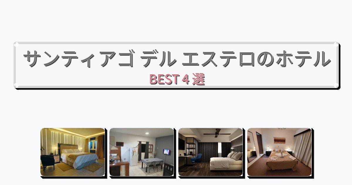 設備完璧なサンティアゴ デル エステロホテルおすすめBEST4選【宿泊者レビュー付き】 設備完璧なサンティアゴ デル エステロホテルおすすめBEST4選【宿泊者レビュー付き】