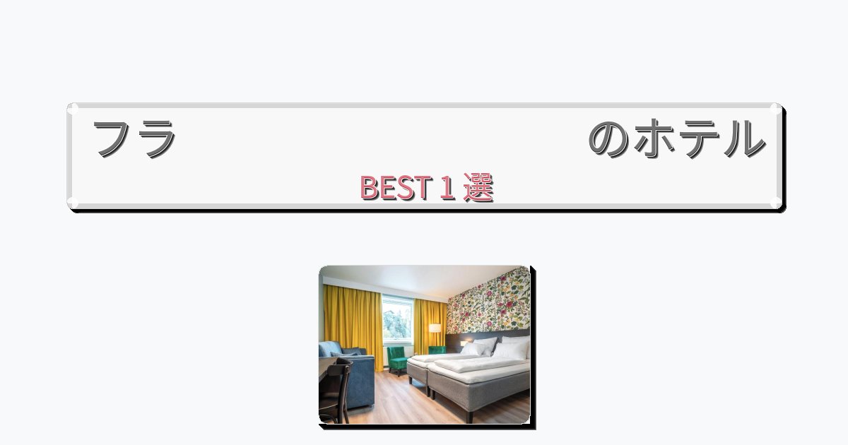 評価の高いフラ ホテルおすすめBEST1選【宿泊者レビュー付き】 評価の高いフラ ホテルおすすめBEST1選【宿泊者レビュー付き】