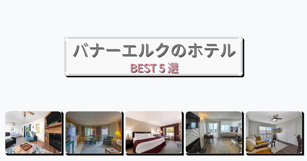 初めての旅行におすすめのバナーエルクホテルおすすめBEST5選【宿泊者レビュー付き】