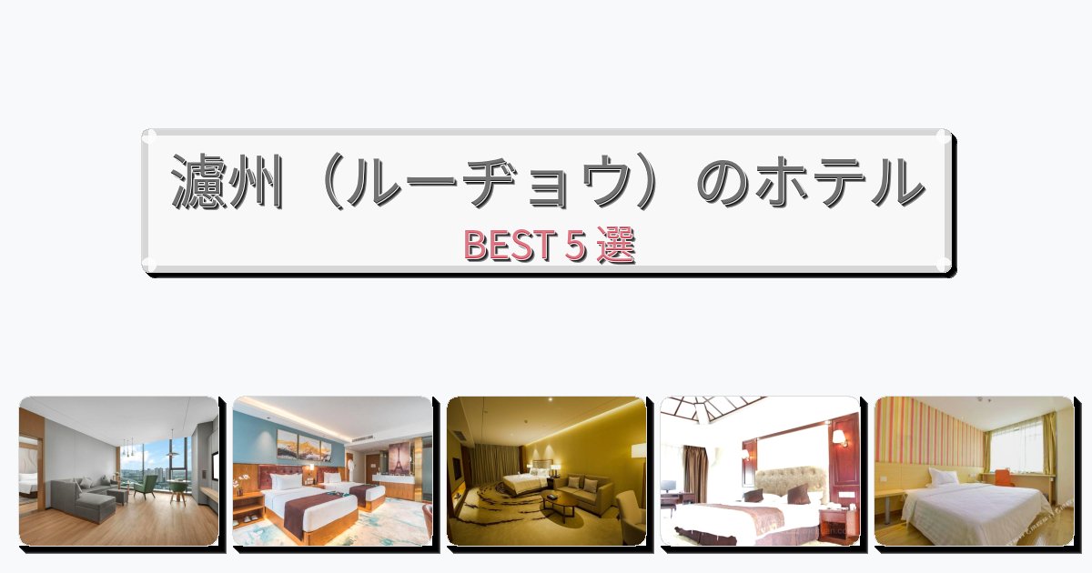 人気の濾州（ルーヂョウ）ホテルおすすめBEST5選【宿泊者レビュー付き】