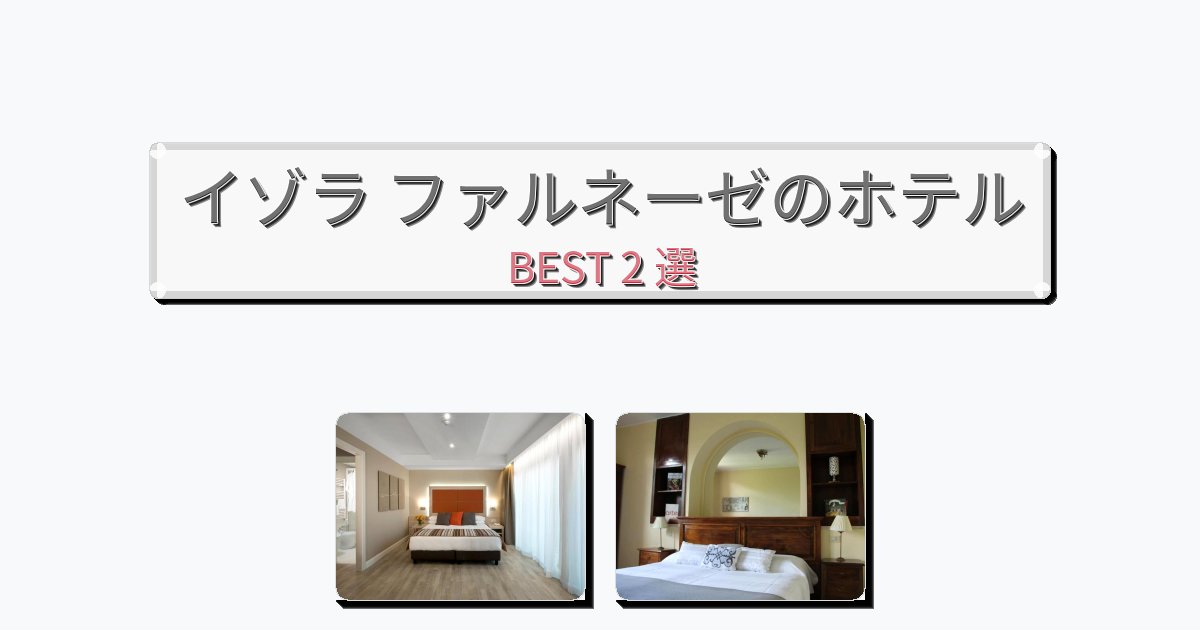 眺望抜群のイゾラ ファルネーゼホテルおすすめBEST2選【宿泊者レビュー付き】