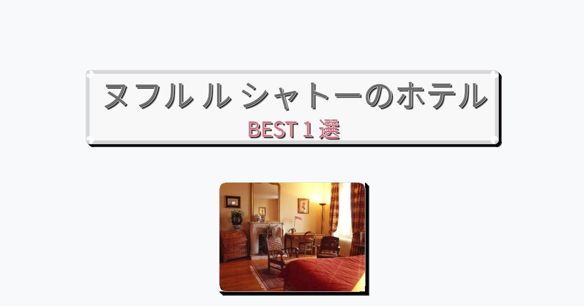ファミリー旅行に最適なヌフル ル シャトーホテルおすすめBEST1選【宿泊者レビュー付き】