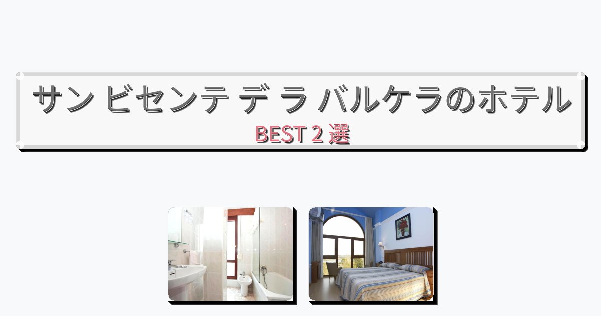 立地最高のサン ビセンテ デ ラ バルケラホテルおすすめBEST2選【宿泊者レビュー付き】 立地最高のサン ビセンテ デ ラ バルケラホテルおすすめBEST2選【宿泊者レビュー付き】