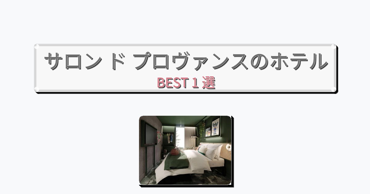 ビジネス旅行者向けのサロン ド プロヴァンスホテルおすすめBEST1選【宿泊者レビュー付き】 ビジネス旅行者向けのサロン ド プロヴァンスホテルおすすめBEST1選【宿泊者レビュー付き】