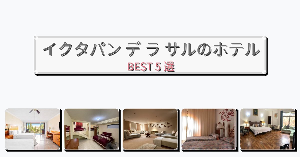 長期滞在に最適なイクタパン デ ラ サルホテルおすすめBEST5選【宿泊者レビュー付き】