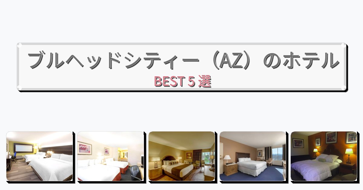 快適なブルヘッドシティー(AZ)ホテルおすすめBEST5選【宿泊者レビュー付き】 快適なブルヘッドシティー(AZ)ホテルおすすめBEST5選【宿泊者レビュー付き】