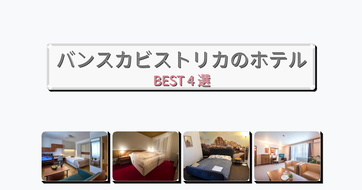 立地最高のバンスカビストリカホテルおすすめBEST4選【宿泊者レビュー付き】