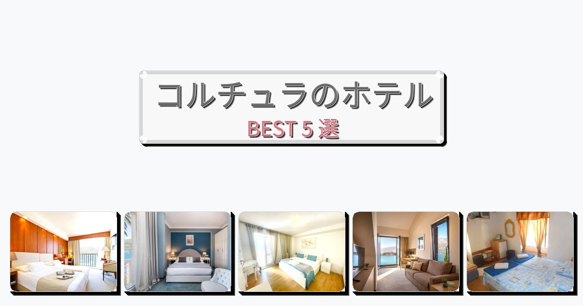 モダンなコルチュラホテルおすすめBEST5選【宿泊者レビュー付き】 モダンなコルチュラホテルおすすめBEST5選【宿泊者レビュー付き】
