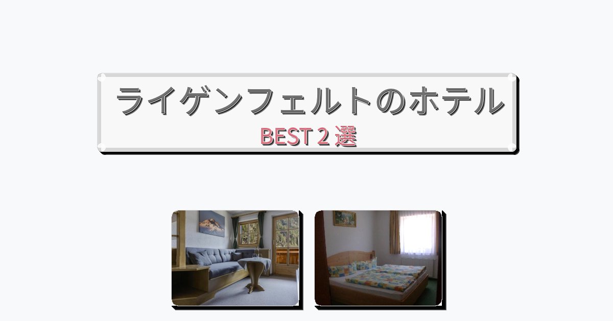 初めての旅行におすすめのライゲンフェルトホテルおすすめBEST2選【宿泊者レビュー付き】