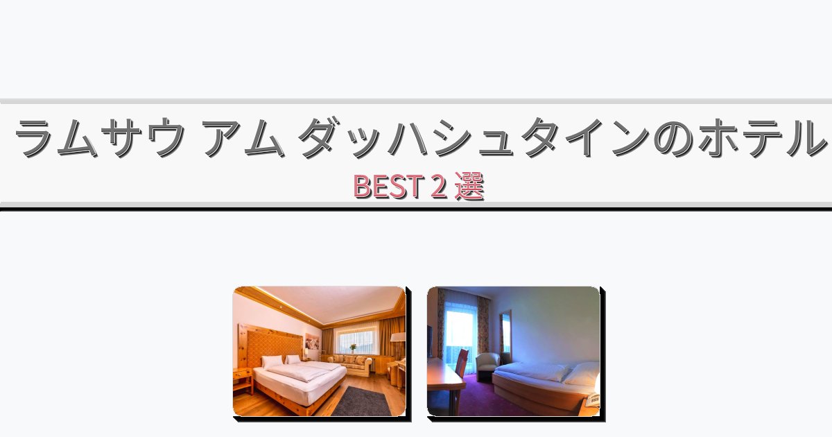 週末旅行にぴったりのラムサウ アム ダッハシュタインホテルおすすめBEST2選【宿泊者レビュー付き】 週末旅行にぴったりのラムサウ アム ダッハシュタインホテルおすすめBEST2選【宿泊者レビュー付き】