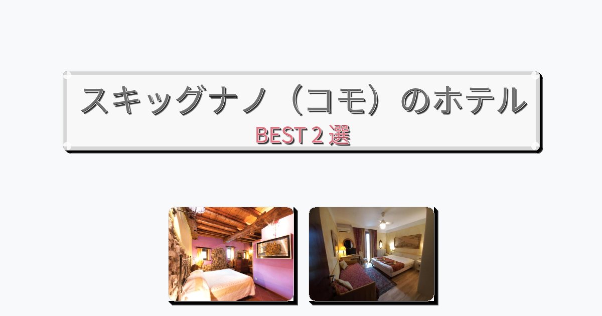 ラグジュアリーなスキッグナノ（コモ）ホテルおすすめBEST2選【宿泊者レビュー付き】