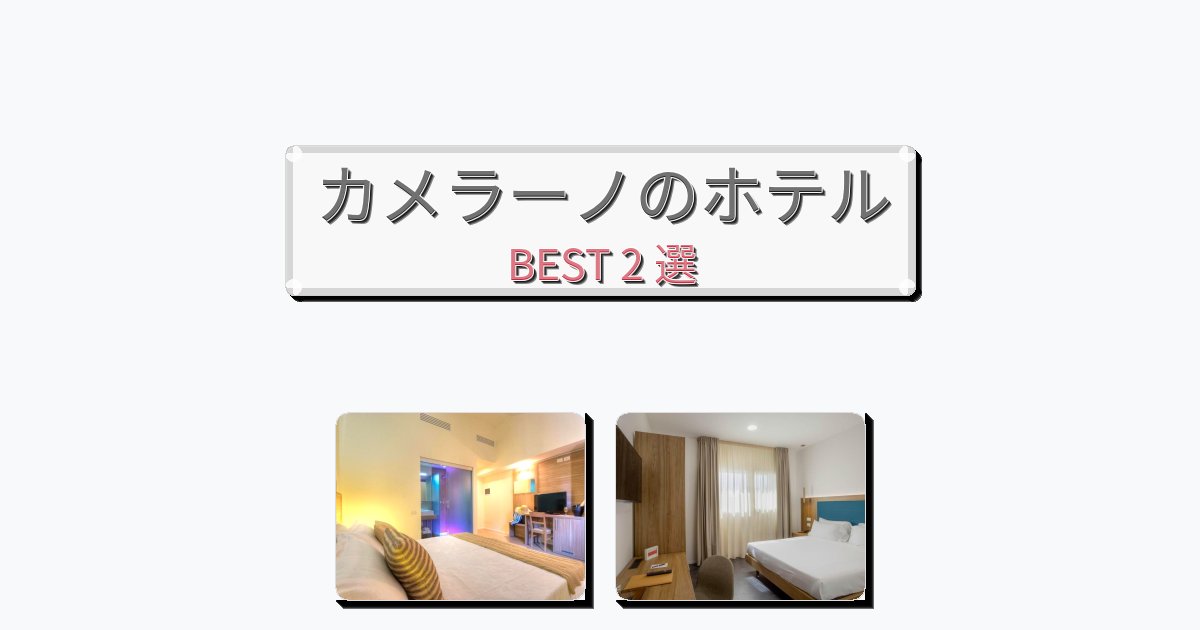 評価の高いカメラーノホテルおすすめBEST2選【宿泊者レビュー付き】