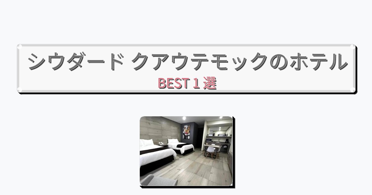 清潔感のあるシウダード クアウテモックホテルおすすめBEST1選【宿泊者レビュー付き】