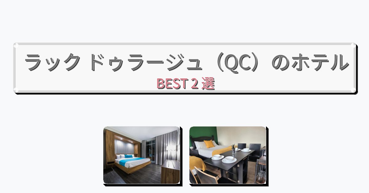 ラグジュアリーなラック ドゥラージュ（QC）ホテルおすすめBEST2選【宿泊者レビュー付き】