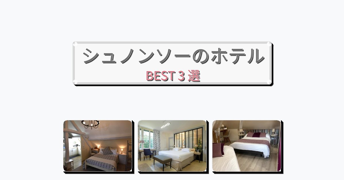 長期滞在に最適なシュノンソーホテルおすすめBEST3選【宿泊者レビュー付き】