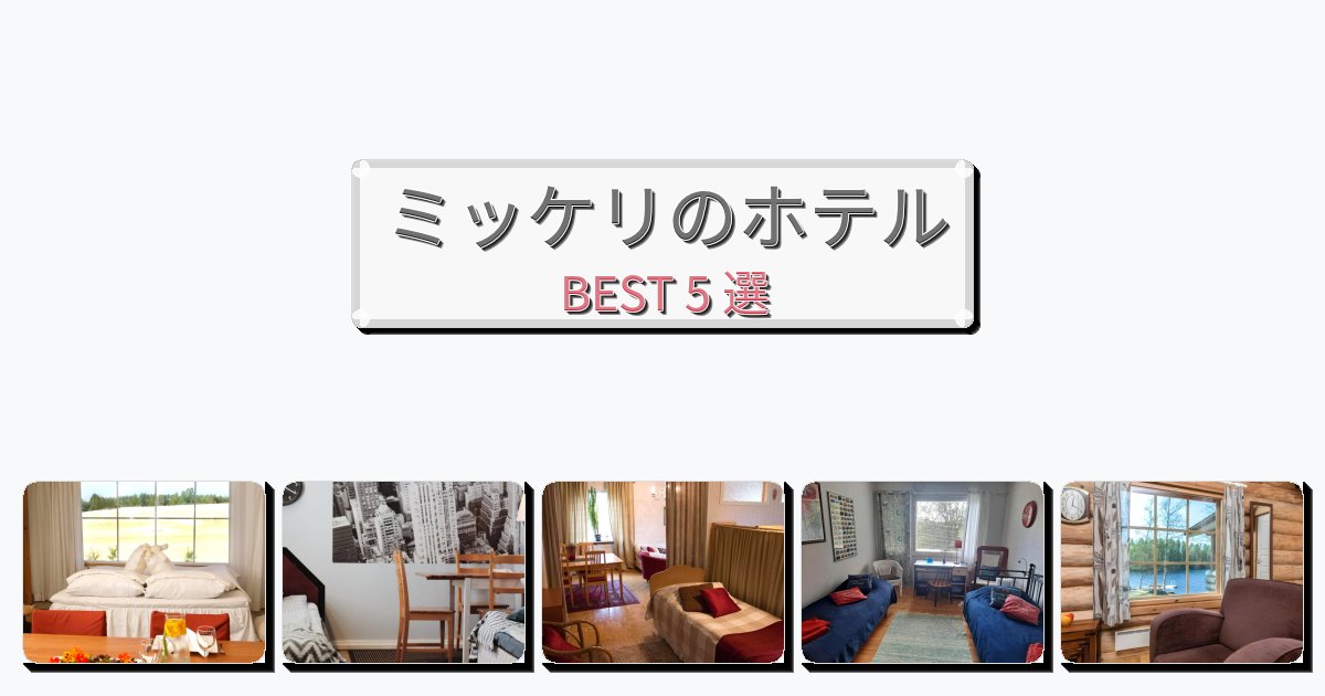 交通便利なミッケリホテルおすすめBEST5選【宿泊者レビュー付き】