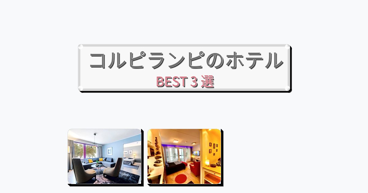 ファミリー旅行に最適なコルピランピホテルおすすめBEST3選【宿泊者レビュー付き】